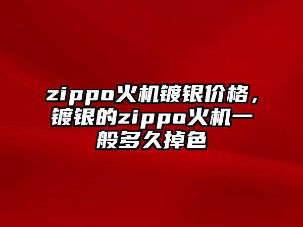 zippo火機(jī)鍍銀價(jià)格，鍍銀的zippo火機(jī)一般多久掉色