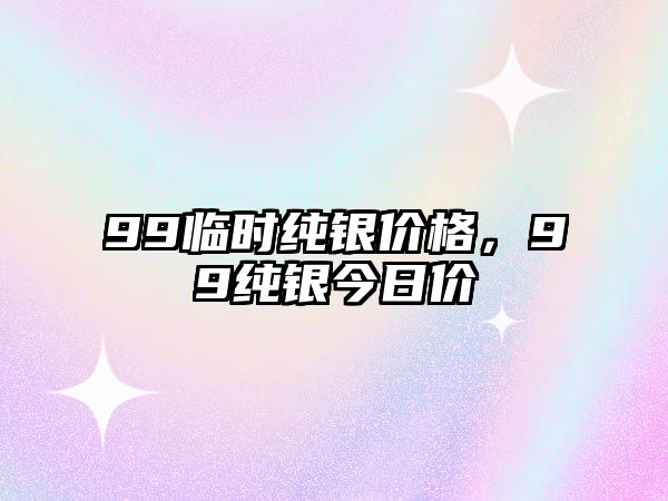 99臨時純銀價格，99純銀今日價