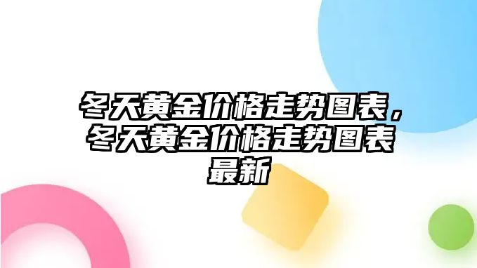 冬天黃金價格走勢圖表，冬天黃金價格走勢圖表最新