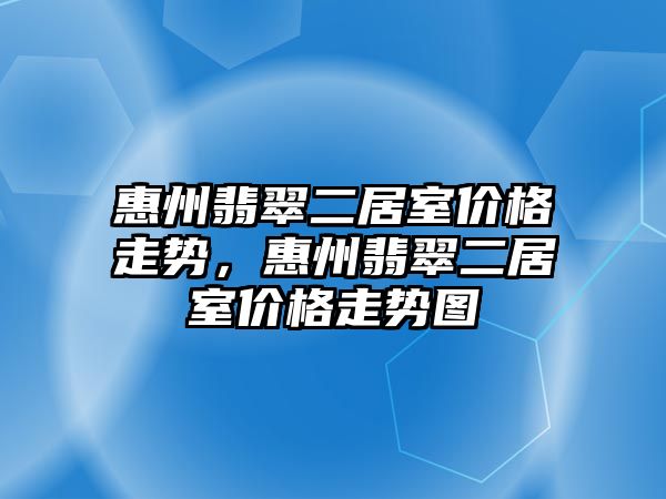 惠州翡翠二居室價格走勢，惠州翡翠二居室價格走勢圖