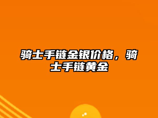 騎士手鏈金銀價格，騎士手鏈黃金