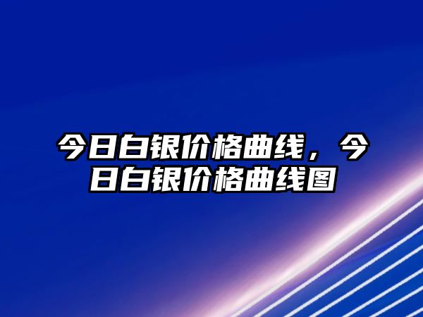 今日白銀價(jià)格曲線，今日白銀價(jià)格曲線圖