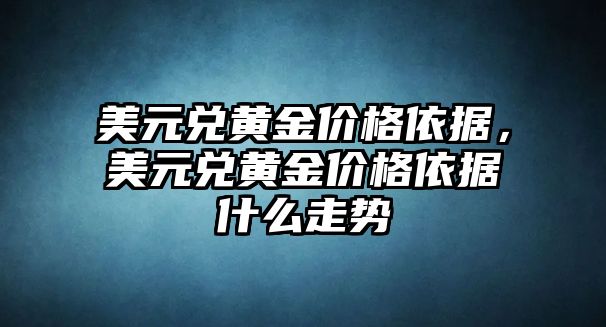 美元兌黃金價格依據(jù)，美元兌黃金價格依據(jù)什么走勢