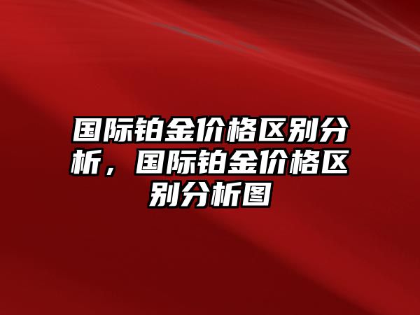 國際鉑金價(jià)格區(qū)別分析，國際鉑金價(jià)格區(qū)別分析圖