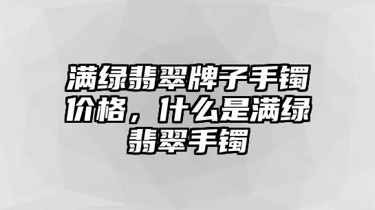 滿綠翡翠牌子手鐲價格，什么是滿綠翡翠手鐲