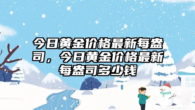 今日黃金價格最新每盎司，今日黃金價格最新每盎司多少錢