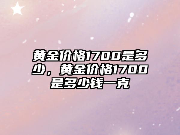 黃金價(jià)格1700是多少，黃金價(jià)格1700是多少錢一克