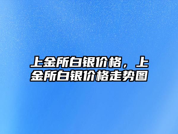 上金所白銀價格，上金所白銀價格走勢圖