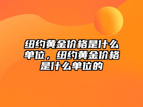 紐約黃金價格是什么單位，紐約黃金價格是什么單位的