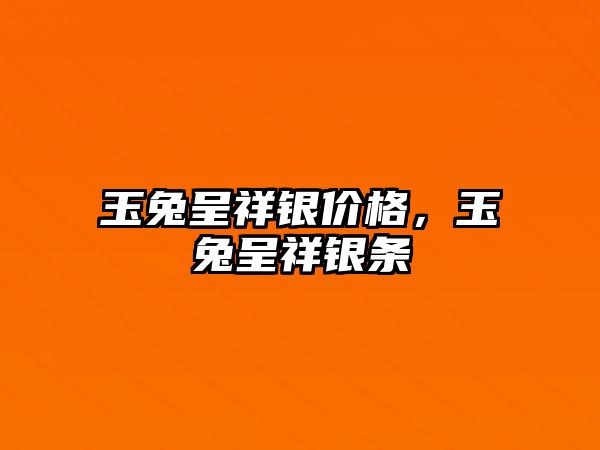 玉兔呈祥銀價(jià)格，玉兔呈祥銀條