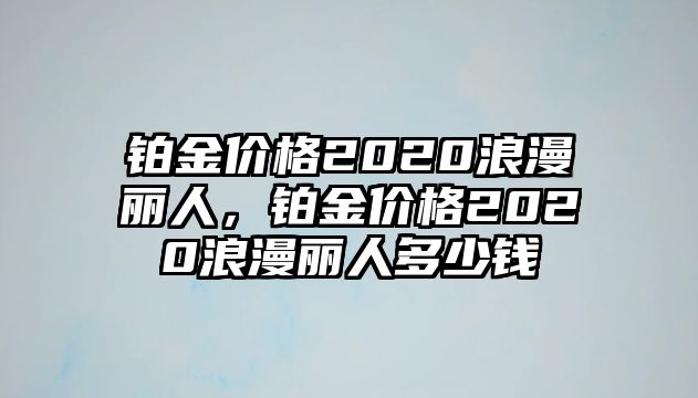 鉑金價格2020浪漫麗人，鉑金價格2020浪漫麗人多少錢