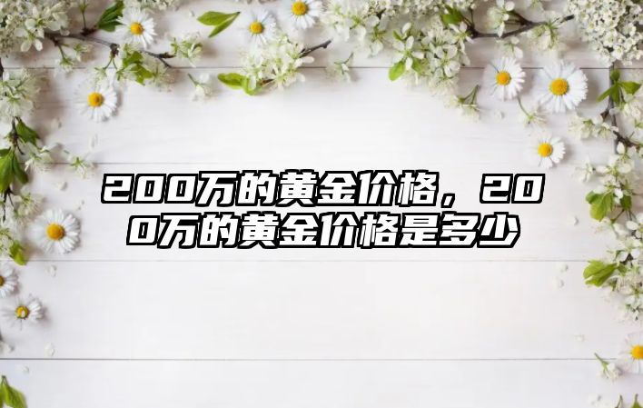 200萬的黃金價(jià)格，200萬的黃金價(jià)格是多少