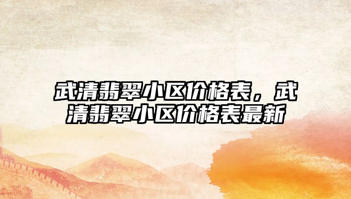 武清翡翠小區(qū)價(jià)格表，武清翡翠小區(qū)價(jià)格表最新