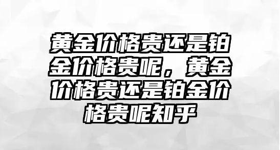 黃金價格貴還是鉑金價格貴呢，黃金價格貴還是鉑金價格貴呢知乎