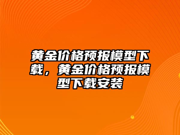 黃金價格預(yù)報模型下載，黃金價格預(yù)報模型下載安裝