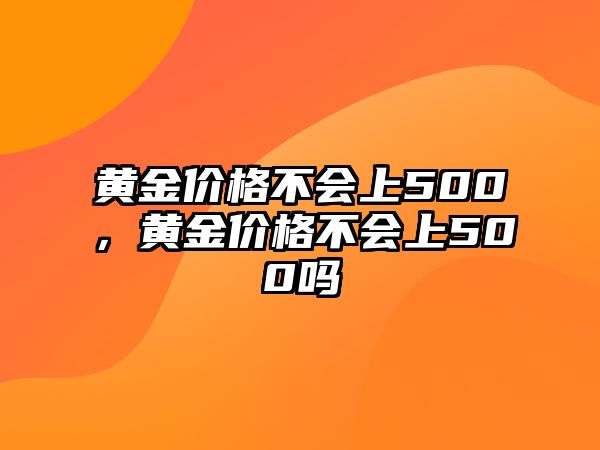 黃金價(jià)格不會(huì)上500，黃金價(jià)格不會(huì)上500嗎