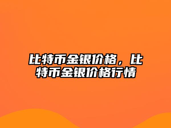 比特幣金銀價(jià)格，比特幣金銀價(jià)格行情