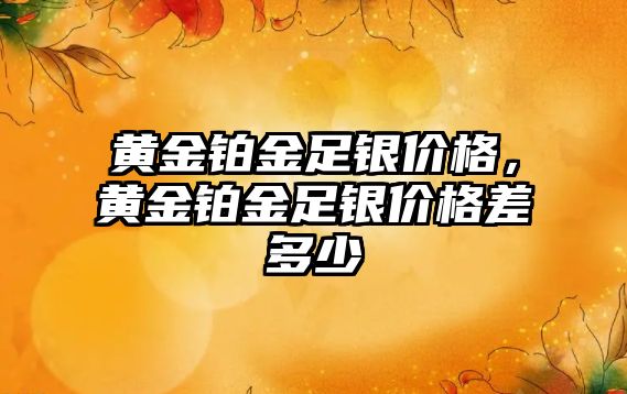 黃金鉑金足銀價格，黃金鉑金足銀價格差多少