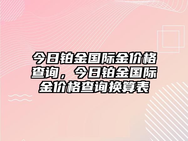 今日鉑金國際金價(jià)格查詢，今日鉑金國際金價(jià)格查詢換算表