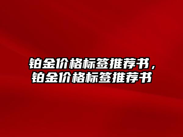 鉑金價格標(biāo)簽推薦書，鉑金價格標(biāo)簽推薦書