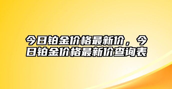 今日鉑金價格最新價，今日鉑金價格最新價查詢表