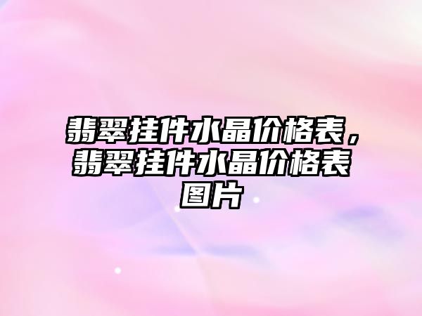 翡翠掛件水晶價格表，翡翠掛件水晶價格表圖片