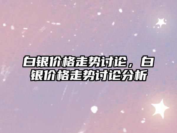 白銀價格走勢討論，白銀價格走勢討論分析