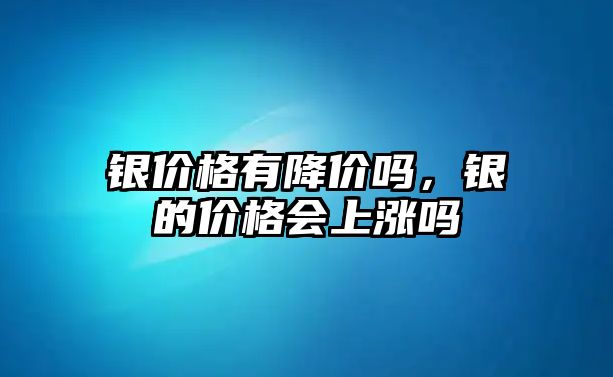 銀價格有降價嗎，銀的價格會上漲嗎