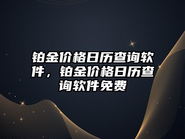 鉑金價(jià)格日歷查詢軟件，鉑金價(jià)格日歷查詢軟件免費(fèi)