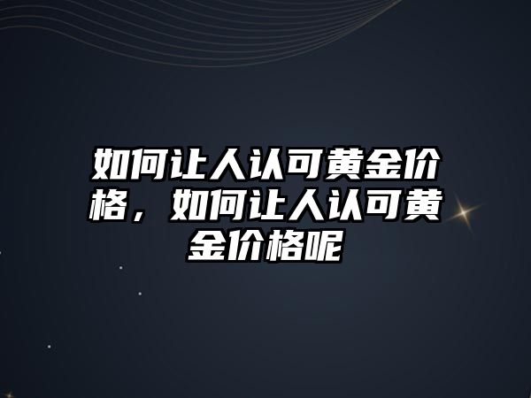 如何讓人認可黃金價格，如何讓人認可黃金價格呢