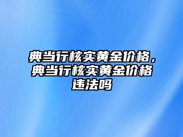 典當行核實黃金價格，典當行核實黃金價格違法嗎