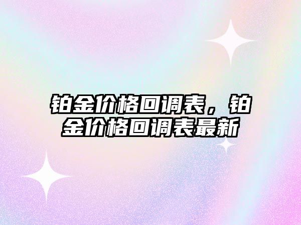 鉑金價格回調(diào)表，鉑金價格回調(diào)表最新