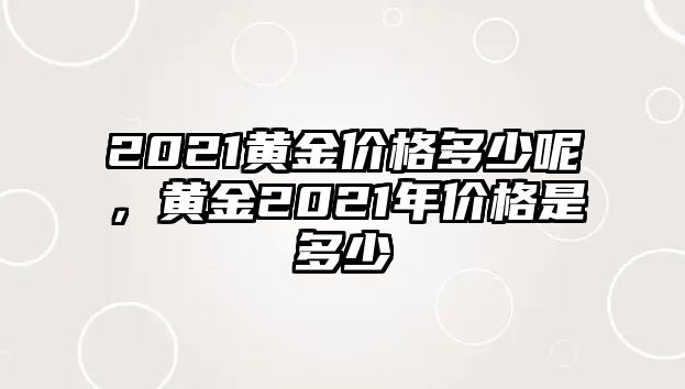 2021黃金價格多少呢，黃金2021年價格是多少