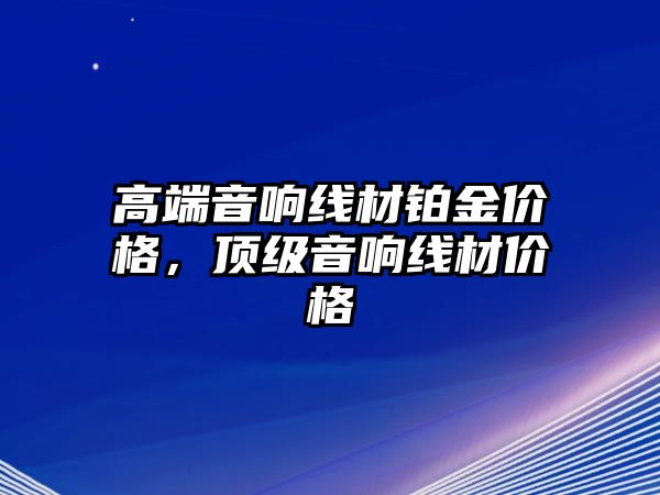 高端音響線材鉑金價格，頂級音響線材價格