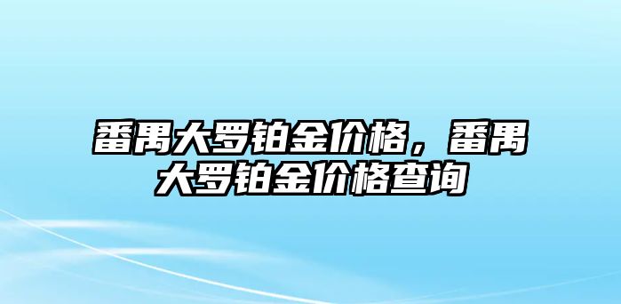 番禺大羅鉑金價(jià)格，番禺大羅鉑金價(jià)格查詢