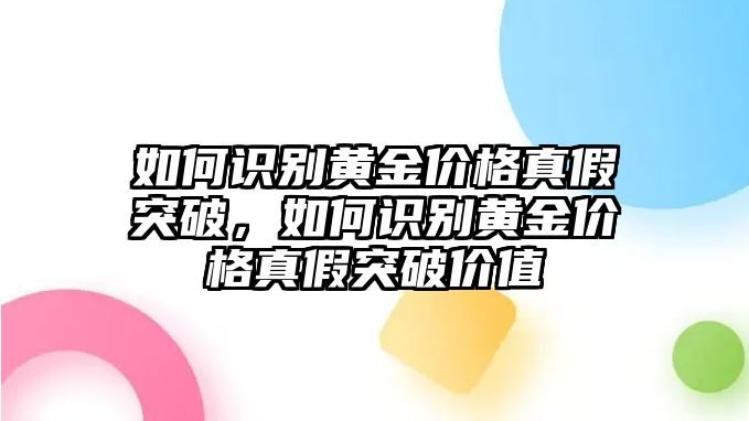 如何識(shí)別黃金價(jià)格真假突破，如何識(shí)別黃金價(jià)格真假突破價(jià)值