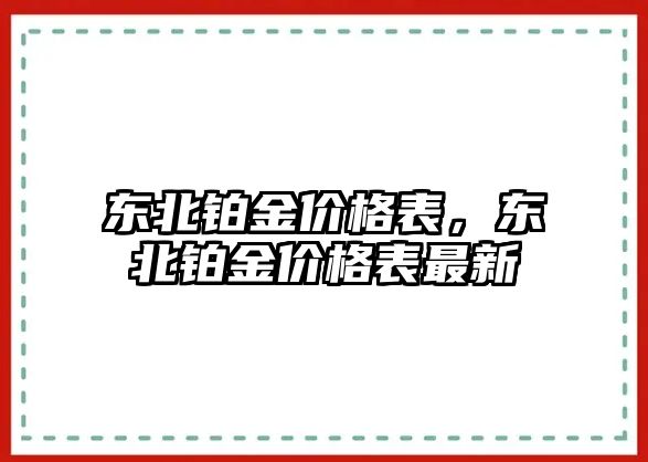 東北鉑金價(jià)格表，東北鉑金價(jià)格表最新