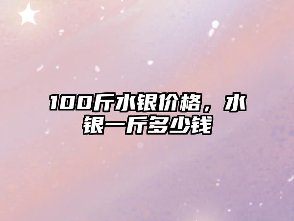 100斤水銀價格，水銀一斤多少錢