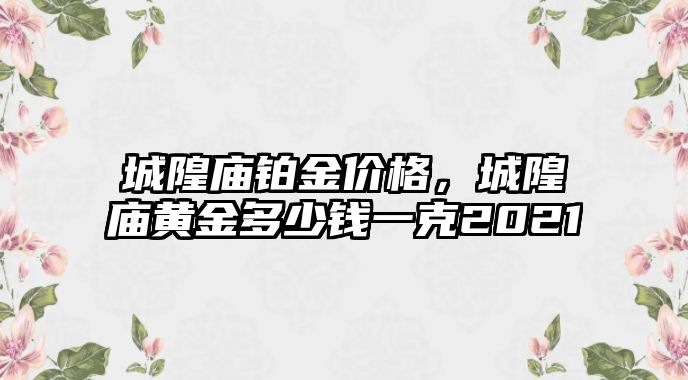 城隍廟鉑金價格，城隍廟黃金多少錢一克2021