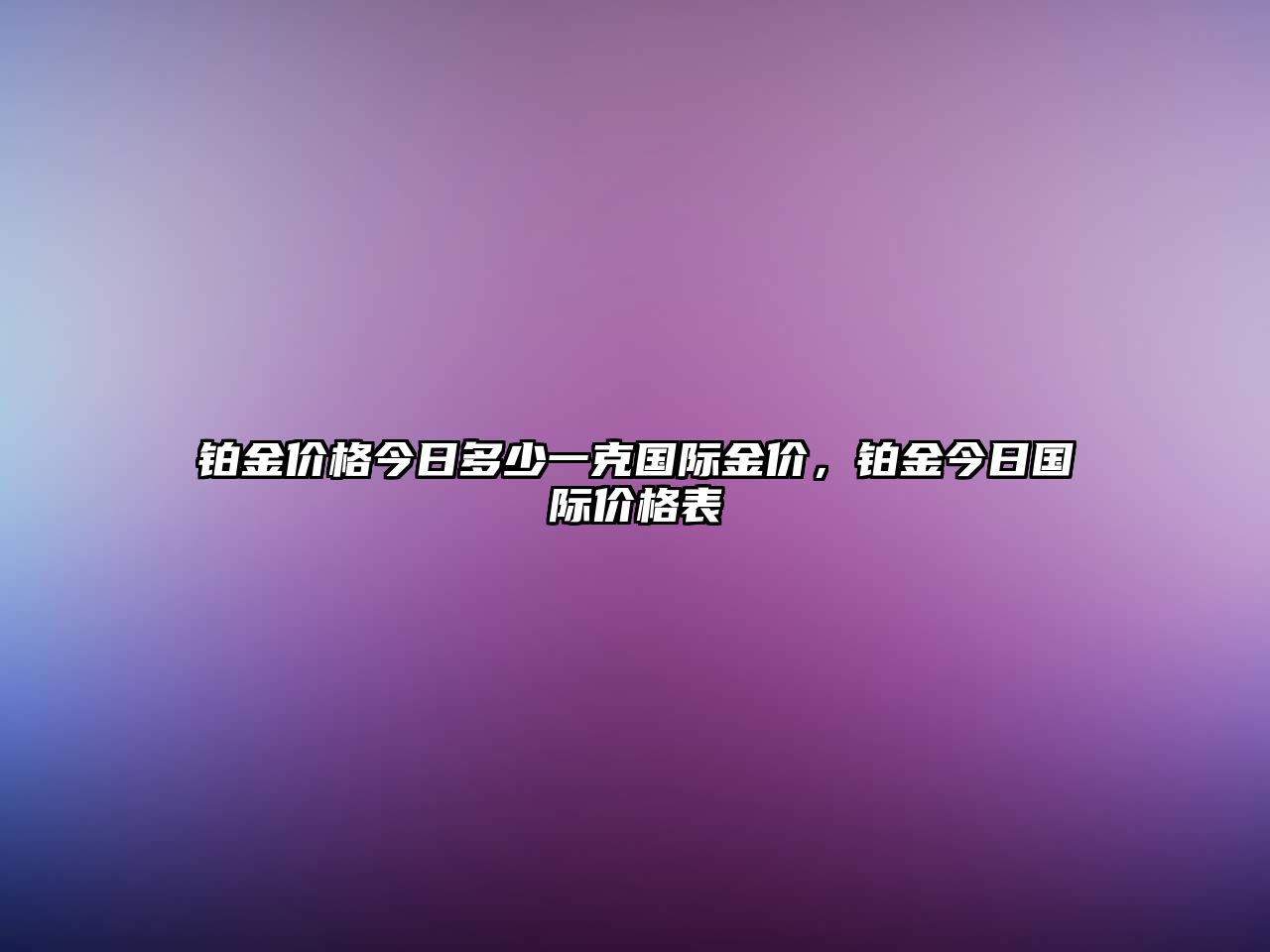 鉑金價格今日多少一克國際金價，鉑金今日國際價格表