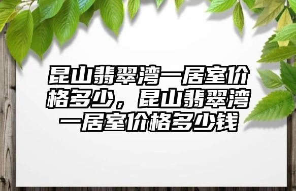 昆山翡翠灣一居室價格多少，昆山翡翠灣一居室價格多少錢