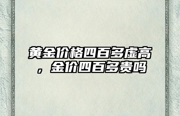 黃金價格四百多虛高，金價四百多貴嗎