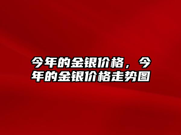 今年的金銀價(jià)格，今年的金銀價(jià)格走勢(shì)圖