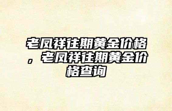 老鳳祥往期黃金價格，老鳳祥往期黃金價格查詢