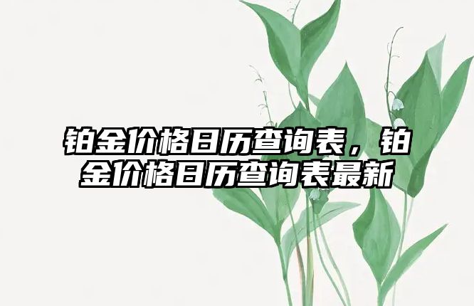 鉑金價(jià)格日歷查詢表，鉑金價(jià)格日歷查詢表最新