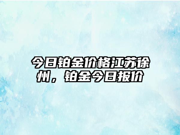 今日鉑金價格江蘇徐州，鉑金今日報價