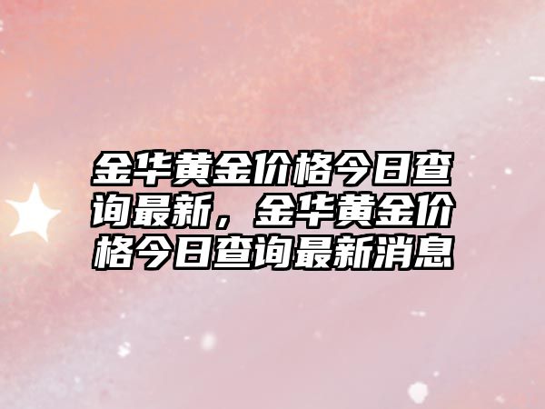 金華黃金價(jià)格今日查詢最新，金華黃金價(jià)格今日查詢最新消息