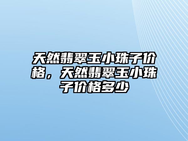 天然翡翠玉小珠子價格，天然翡翠玉小珠子價格多少