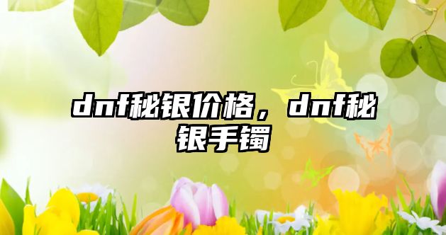 dnf秘銀價格，dnf秘銀手鐲