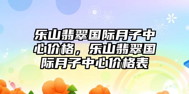 樂山翡翠國(guó)際月子中心價(jià)格，樂山翡翠國(guó)際月子中心價(jià)格表